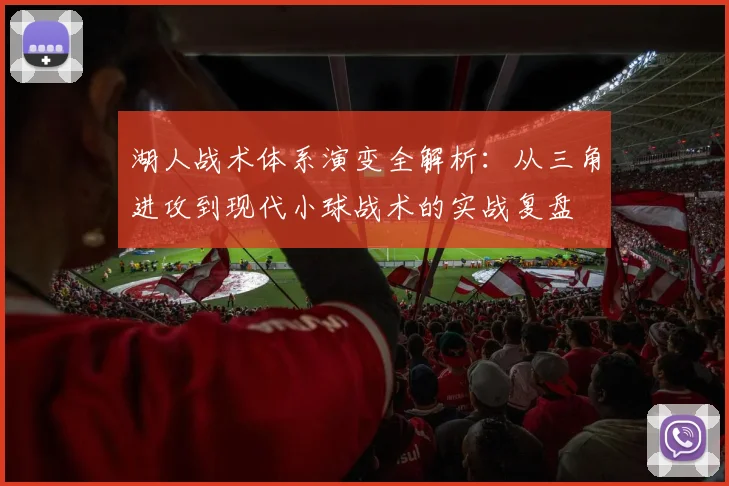 湖人战术体系演变全解析：从三角进攻到现代小球战术的实战复盘