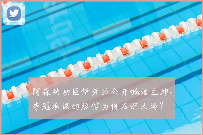 阿森纳功臣伊劳拉公开喊话主帅，夺冠承诺的短信为何石沉大海？