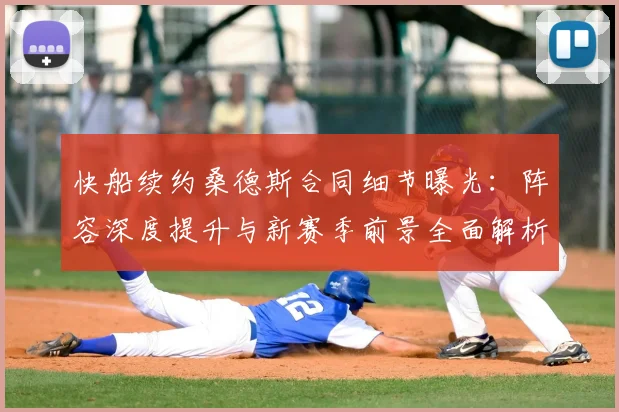 快船续约桑德斯合同细节曝光：阵容深度提升与新赛季前景全面解析