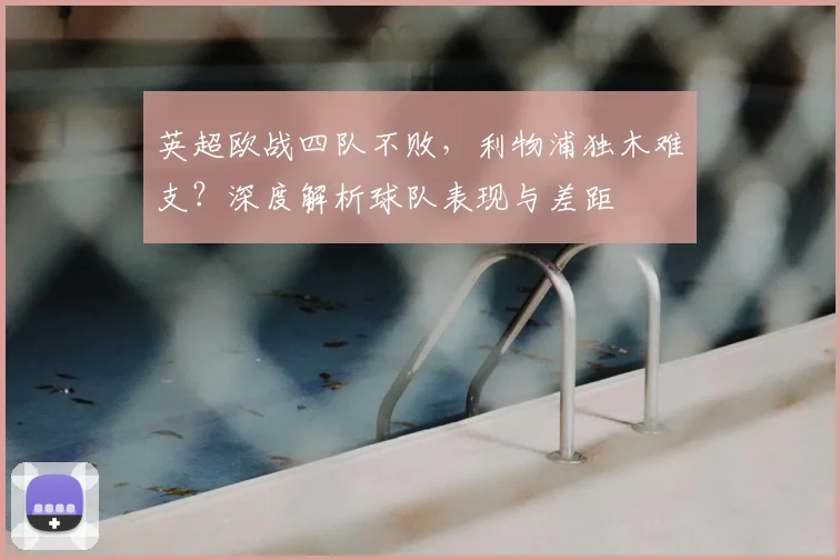 英超欧战四队不败，利物浦独木难支？深度解析球队表现与差距