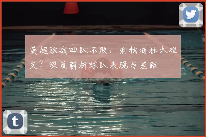 英超欧战四队不败，利物浦独木难支？深度解析球队表现与差距