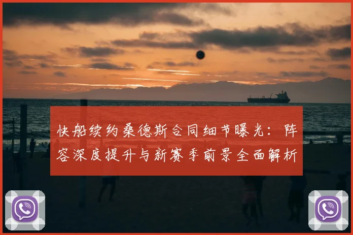 快船续约桑德斯合同细节曝光：阵容深度提升与新赛季前景全面解析