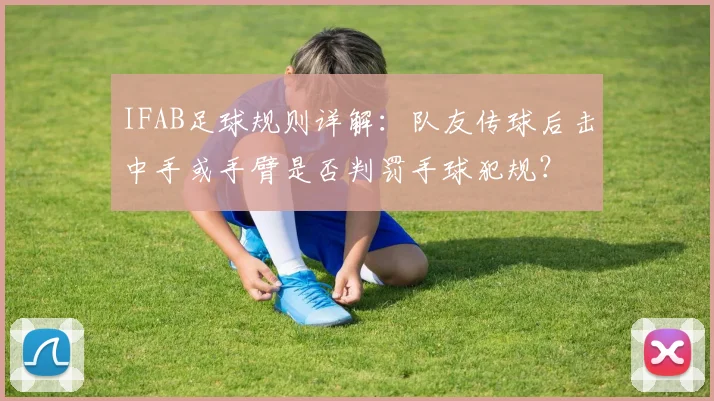 IFAB足球规则详解：队友传球后击中手或手臂是否判罚手球犯规？
